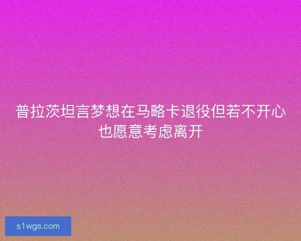 普拉茨坦言梦想在马略卡退役但若不开心也愿意考虑离开